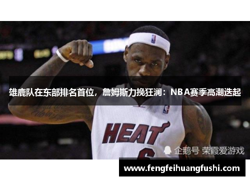 雄鹿队在东部排名首位，詹姆斯力挽狂澜：NBA赛季高潮迭起